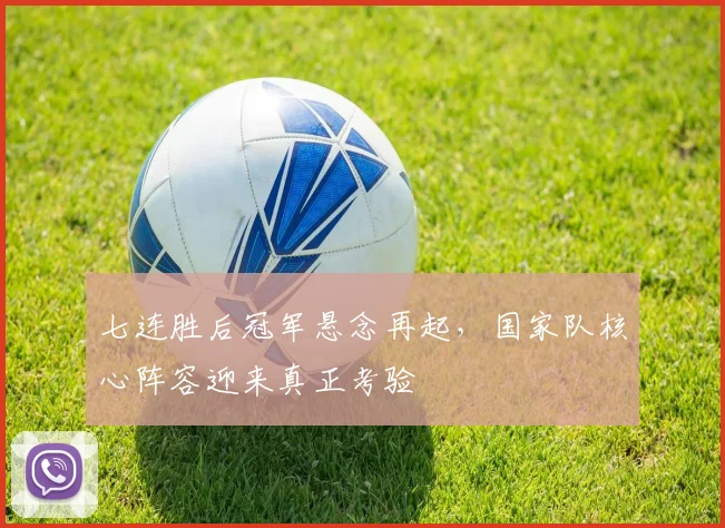 七连胜后冠军悬念再起，国家队核心阵容迎来真正考验 - 搜狐体育推荐