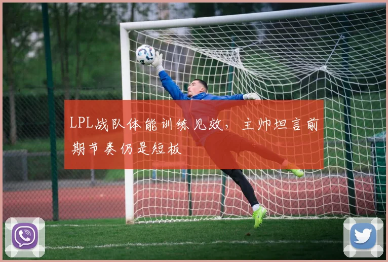 LPL战队体能训练见效，主帅坦言前期节奏仍是短板 - 搜狐体育推荐
