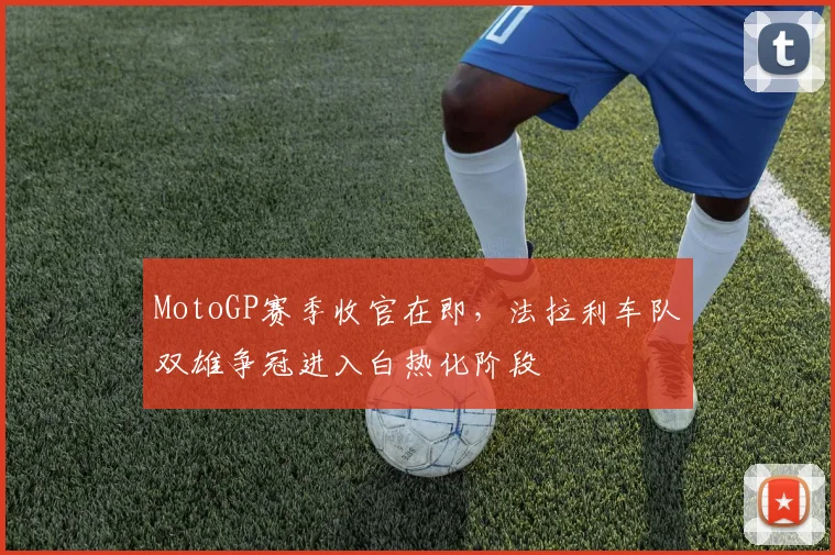 MotoGP赛季收官在即，法拉利车队双雄争冠进入白热化阶段 - 搜狐体育推荐