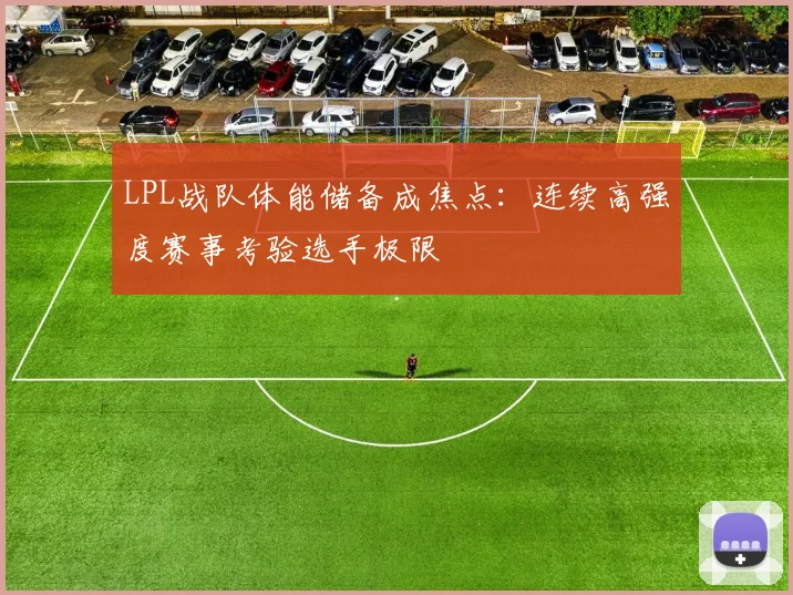 LPL战队体能储备成焦点：连续高强度赛事考验选手极限 - 搜狐体育推荐