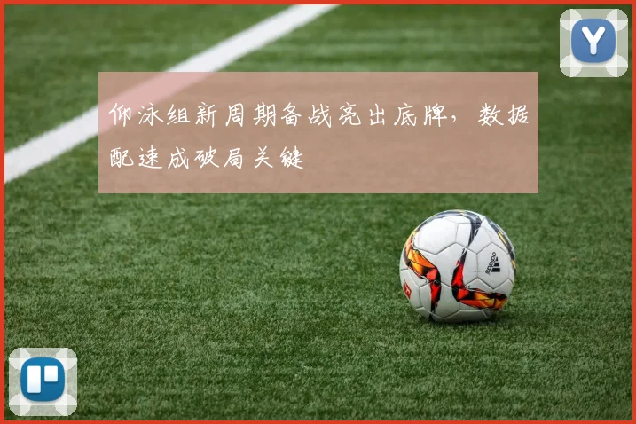 仰泳组新周期备战亮出底牌，数据配速成破局关键 - 搜狐体育推荐