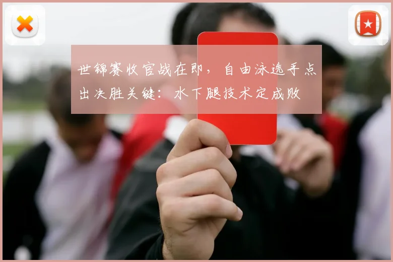 世锦赛收官战在即，自由泳选手点出决胜关键：水下腿技术定成败 - 搜狐体育推荐
