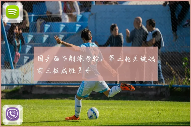 国乒面临削球考验，第三轮关键战前三板成胜负手 - 搜狐体育资讯