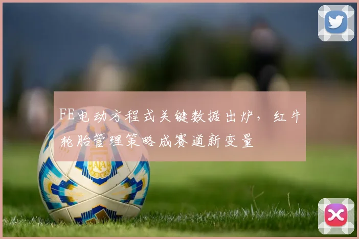 FE电动方程式关键数据出炉，红牛轮胎管理策略成赛道新变量 - 搜狐体育推荐