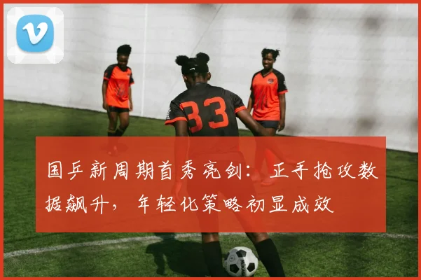 国乒新周期首秀亮剑：正手抢攻数据飙升，年轻化策略初显成效 - 搜狐体育推荐
