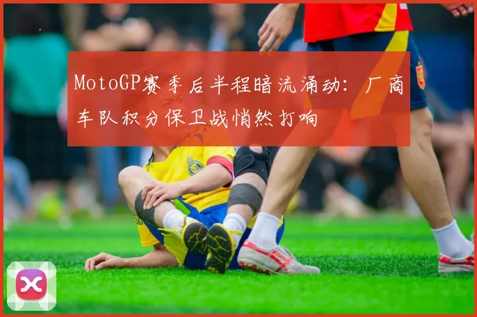 MotoGP赛季后半程暗流涌动:厂商车队积分保卫战悄然打响 - 搜狐体育推荐