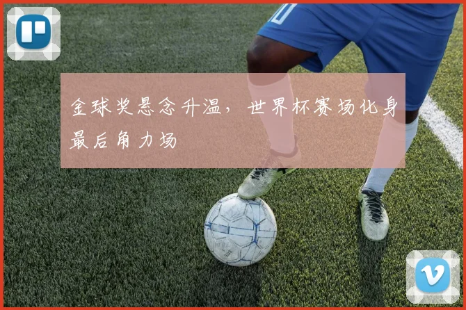 金球奖悬念升温，世界杯赛场化身最后角力场 - 搜狐体育图集
