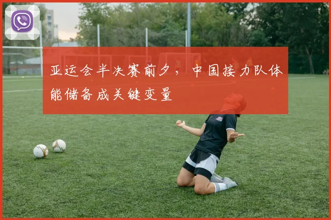 亚运会半决赛前夕，中国接力队体能储备成关键变量 - 搜狐体育推荐